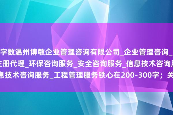 字数温州博敏企业管理咨询有限公司_企业管理咨询_税务服务_市场主体登记注册代理_环保咨询服务_安全咨询服务_信息技术咨询服务_工程管理服务铁心在200-300字；关节词登科3-5个