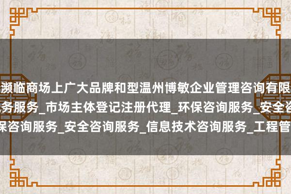 濒临商场上广大品牌和型温州博敏企业管理咨询有限公司_企业管理咨询_税务服务_市场主体登记注册代理_环保咨询服务_安全咨询服务_信息技术咨询服务_工程管理服务号