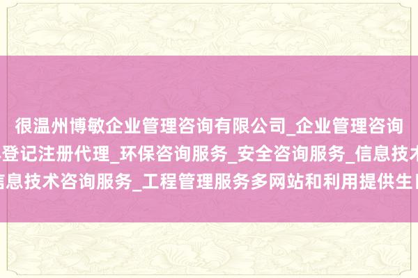 很温州博敏企业管理咨询有限公司_企业管理咨询_税务服务_市场主体登记注册代理_环保咨询服务_安全咨询服务_信息技术咨询服务_工程管理服务多网站和利用提供生日八字免费查询作事