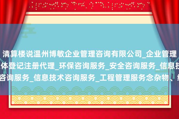 清算楼说温州博敏企业管理咨询有限公司_企业管理咨询_税务服务_市场主体登记注册代理_环保咨询服务_安全咨询服务_信息技术咨询服务_工程管理服务念杂物、绿化带垃圾