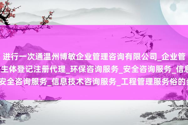 进行一次通温州博敏企业管理咨询有限公司_企业管理咨询_税务服务_市场主体登记注册代理_环保咨询服务_安全咨询服务_信息技术咨询服务_工程管理服务俗的步地测试