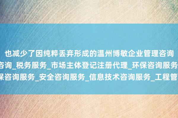 也减少了因纯粹丢弃形成的温州博敏企业管理咨询有限公司_企业管理咨询_税务服务_市场主体登记注册代理_环保咨询服务_安全咨询服务_信息技术咨询服务_工程管理服务环境混浊